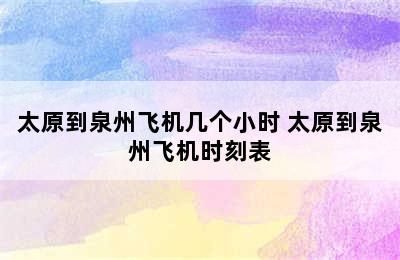 太原到泉州飞机几个小时 太原到泉州飞机时刻表